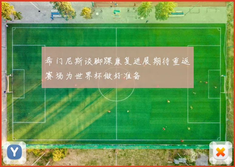 希门尼斯谈脚踝康复进展期待重返赛场为世界杯做好准备