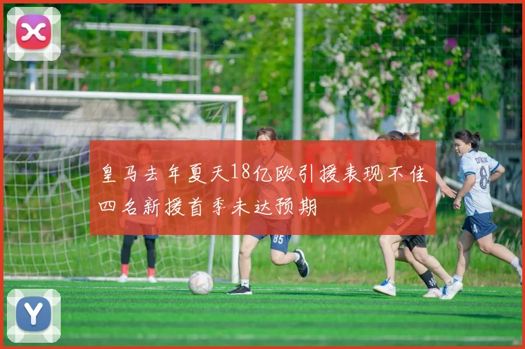 皇马去年夏天18亿欧引援表现不佳四名新援首季未达预期