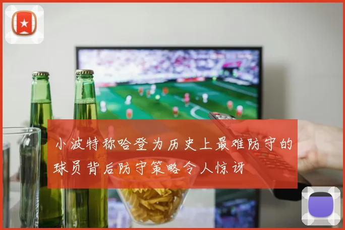 小波特称哈登为历史上最难防守的球员背后防守策略令人惊讶