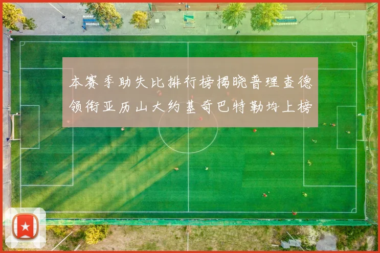 本赛季助失比排行榜揭晓普理查德领衔亚历山大约基奇巴特勒均上榜